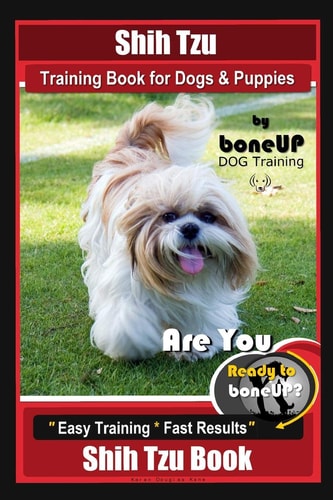 Shih Tzu Training Book for Dogs & Puppies By BoneUP DOG Training Are You Ready to Bone Up? Easy Training * Fast Results Shih Tzu Book