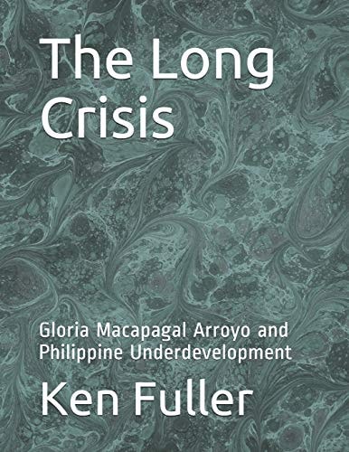 The Long Crisis Gloria Macapagal Arroyo and Philippine Underdevelopment