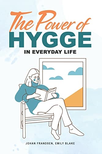 The Power of Hygge in Everyday Life A Realistic Guide to Using the Power of Hygge in Your Daily Life to Bring More Happiness, Calmness and Contentment.