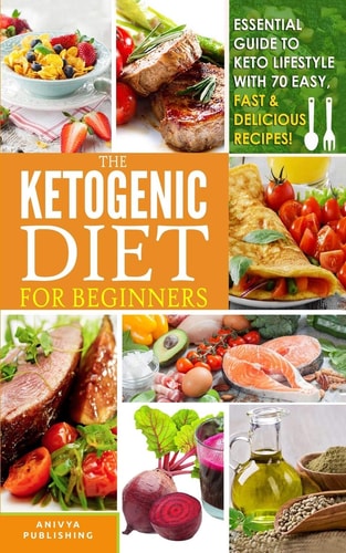 Ketogenic Diet for Beginners - Essential Guide to Keto Lifestyle with 70 Easy, Fast and Delicious Recipes