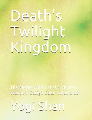 Death's Twilight Kingdom The Secret World of U. S. Nuclear Weapon 'Design Data' Volume 1B