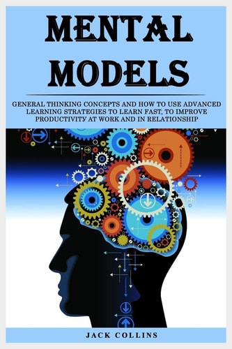 Mеntаl Mоdеlѕ Gеnеrаl Thinking Concepts Аnd How to Use Аdvаnсеd Learning Ѕtrаtеgiеѕ to Lеаrn Fаѕt, to Improve Рrоduсtivitу at Wоrk and In