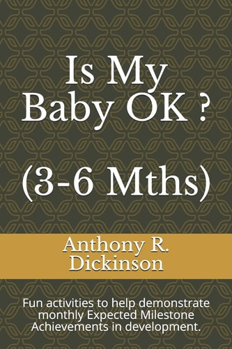 Is My Baby OK ? (3-6 Mths) Fun Activities to Help Demonstrate Monthly Expected Milestone Achievements in Development.