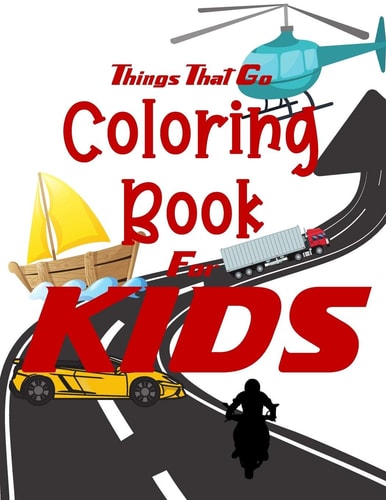 Things That Go Coloring Book for Kids Cars, Trucks, Bikes, Planes, Boats And Vehicles Coloring Workbook