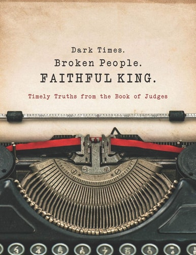 Dark Times. Broken People. FAITHFUL KING. Timely Truths from the Book of Judges