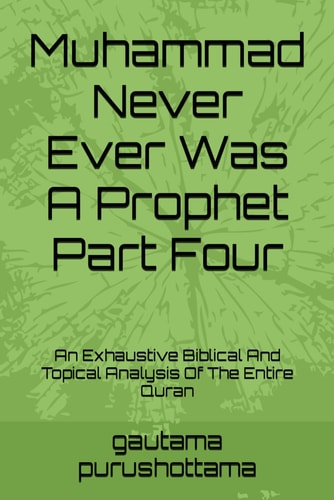 Muhammad Never Ever Was A Prophet Part Four An Exhaustive Biblical And Topical Analysis Of The Entire Quran