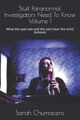 Stuff Paranormal Investigators Need To Know Volume 1 What the Eyes See and the Ears Hear the Mind Believes