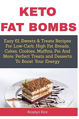 Keto Fat Bombs Easy 61 Sweets & Treats Recipes For Low-Carb, High Fat Breads, Cakes, Cookies, Muffins, Pie And More: Perfect Treats and Desserts To Boost Your Energy