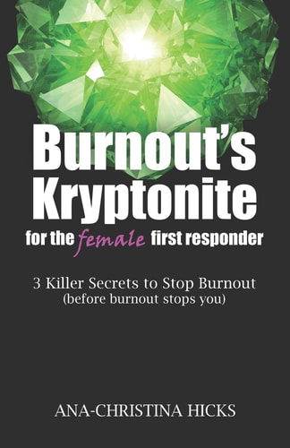 Burnout's Kryptonite for the Female First Responder 3 Killer Secrets to Stop Burnout (before Burnout Stops You)