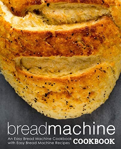 Bread Machine Cookbook An Easy Bread Machine Cookbook with Easy Bread Machine Recipes (2nd Edition)