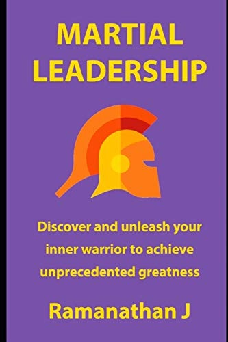 Martial Leadership Discover and Unleash Your Inner Warrior to Emerge As the Undisputed Leader Everywhere