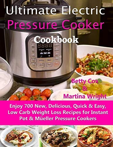 Ultimate Electric Pressure Cooker Cookbook Enjoy 700 New, Delicious, Quick & Easy, Low Carb Weight Loss Recipes for Instant Pot & Müeller Pressure Cookers