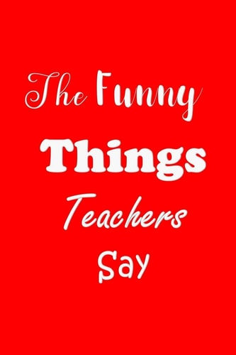 The Funny Things Teachers Say Appreciation Gift for Teachers - Quotes to Keep - Handy Size - Unique Cover