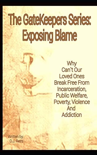 Exposing Blame Why Can't Our Loved Ones Break Free From Incarceration, Public Welfare, Poverty, Violence, and Addiction