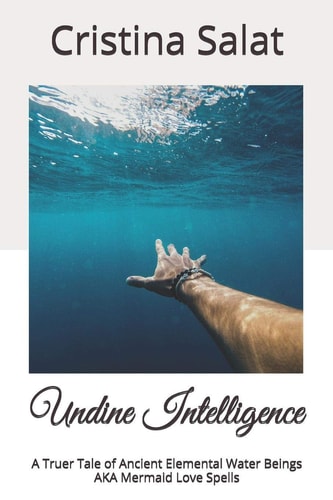 Undine Intelligence A Truer Tale of Ancient Elemental Water Beings AKA Mermaid Love Spells
