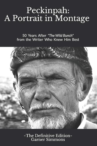 Peckinpah A Portrait in Montage - The Definitive Edition: 50 Years After The Wild Bunch from the Writer Who Knew Him Best