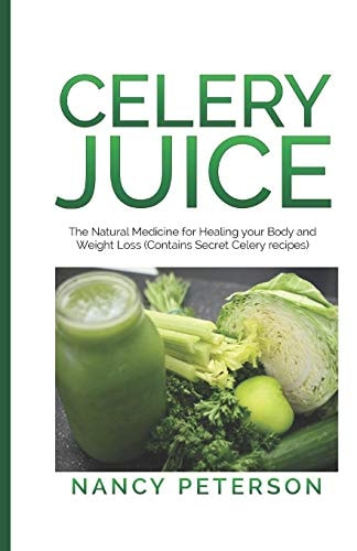 Celery Juice The Natural Medicine for Healing Your Body and Weight Loss (Contains Secret Celery Recipes)