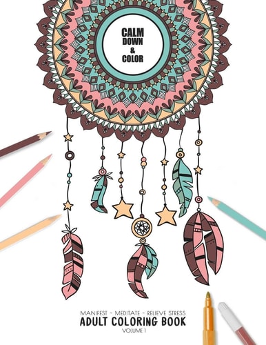 Calm Down and Color - Manifest - Meditate - Relieve Stress Adult Coloring Book Volume 1 Combines Zendoodles, Tribal Patterns and Mandalas in Beautiful Dreamcatcher Coloring Pages. Use It to Meditate, Relive Stress and Anxiety