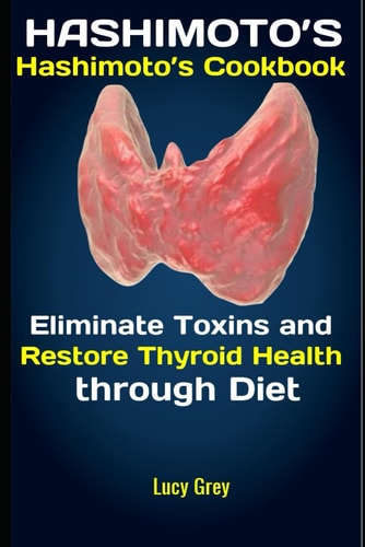 Hashimoto's Hashimoto's Cookbook: Eliminate Toxins and Restore Thyroid Health Through Diet