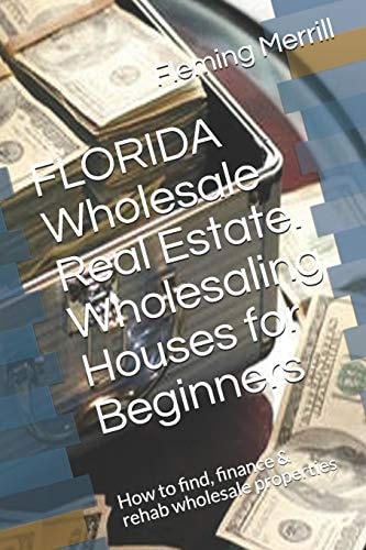FLORIDA Wholesale Real Estate. Wholesaling Houses for Beginners How to Find, Finance and Rehab Wholesale Properties