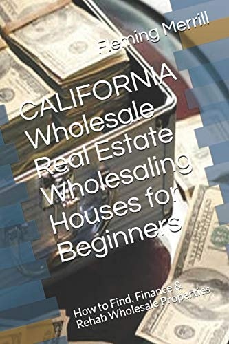 CALIFORNIA Wholesale Real Estate Wholesaling Houses for Beginners How to Find, Finance & Rehab Wholesale Properties