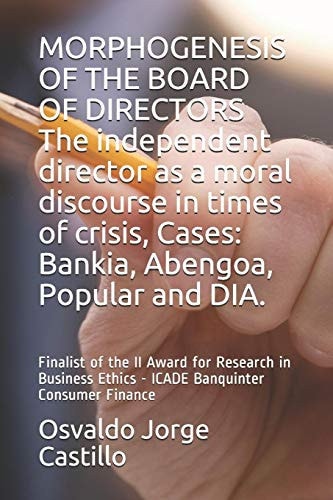 MORPHOGENESIS of the BOARD of DIRECTORS the Independent Director As a Moral Discourse in Times of Crisis, Cases Bankia, Abengoa, Popular and DIA. : Finalist of the II Award for Research in Business Ethics - ICADE Banquinter Consumer Finance