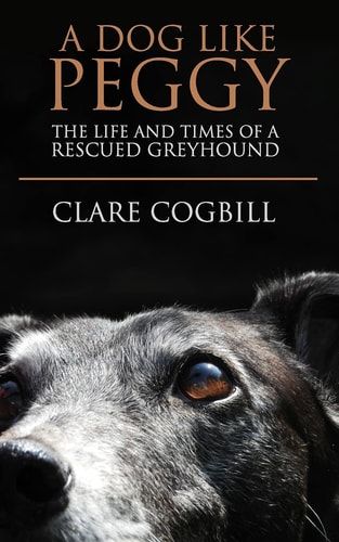 A Dog Like Peggy The Life and Times of a Rescued Greyhound