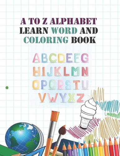 A to Z Alphabet Learn Word and Coloring Book Early Childhood Learning, Preschool Prep to Kindergarten and Success at School Preschool Scholar Textbook - 28 Pages, Ages 3 to 5, Coloring, Reading and Alphabet Learning