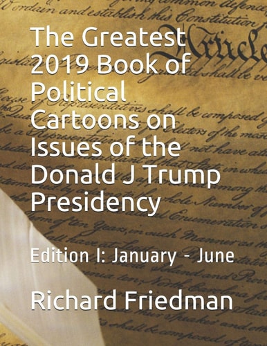 The Greatest 2019 Book of Political Cartoons on Issues of the Donald J Trump Presidency Edition I: January - June