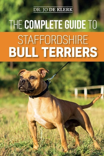 The Complete Guide to Staffordshire Bull Terriers Finding, Training, Feeding, Caring For, and Loving Your New Staffie