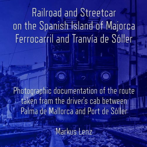 Railroad and Streetcar on the Spanish Island of Majorca: Ferrocarril and Tranvía de Sóller Photographic documentation of the route taken from the driver’s cab between Palma de Mallorca and Port de Sóller
