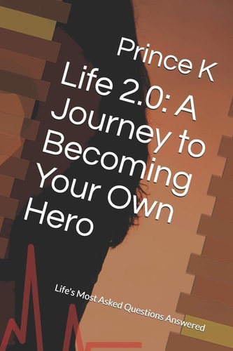 Life 2. 0 A Journey to Becoming Your Own Hero: Life's Most Asked Questions Answered