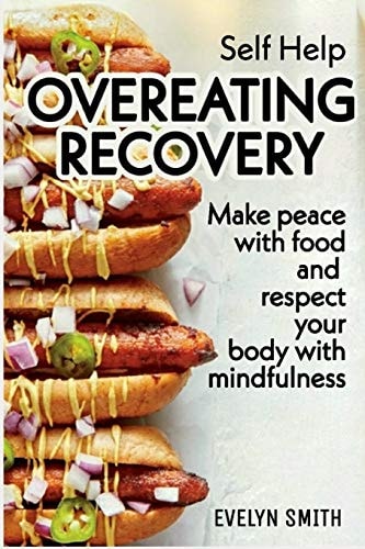 Self Help : Overeating Recovery How to Stop Overeating and Food Disorder,eating Plan and Recipes to Get Out of Compulsive Eating. Make Peace with Food and Respect Your Body with Mindfulness