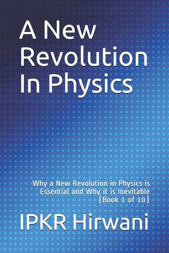 A New Revolution in Physics Why a New Revolution in Physics Is Essential and Why It Is Inevitable (Book 1 Of 10)