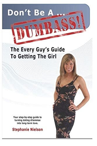 Don't Be a Dumbass The Every Guys Guide to Getting the Girl