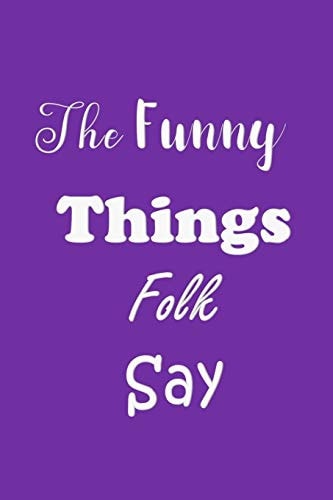 The Funny Things Folk Say Quotes to Keep - Unique Cover - Carry Everywhere Handy Size - Amusing Interior
