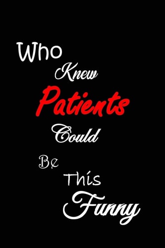 Who Knew Patients Could Be This Funny Quotes to Keep - Handy Size - Unique Cover - Smiley Interior