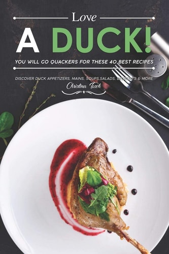 Love a Duck! You Will Go Quackers for These 40 Best Recipes Discover Duck Appetizers, Mains, Soups, Salads, Desserts & More
