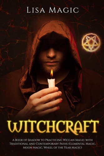 Witchcraft A Book of Shadow to Practicing Wiccan Magic with Traditional and Contemporary Paths (Elemental Magic, Moon Magic, Wheel of the Year Magic)