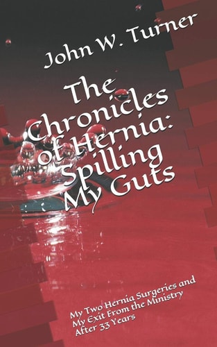 The Chronicles of Hernia Spilling My Guts: My Two Hernia Surgeries and My Exit From the Ministry After 33 Years