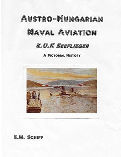 Austro-Hungarian Naval Aviation K. U. K Seeflieger a Pictorial History