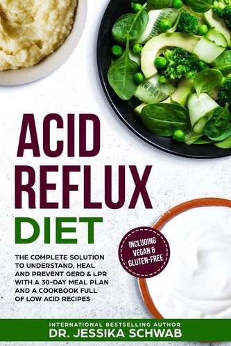 Acid Reflux Diet The Complete Solution to Understand, Heal and Prevent GERD and LPR with a 30-Day Meal Plan and a Cookbook Full of Low Acid Recipes Including Vegan and Gluten-Free
