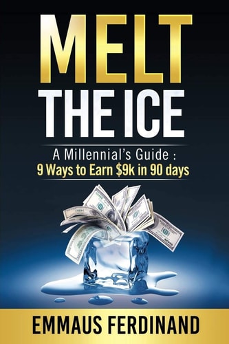 Melt The Ice A Millennial's Guide: 9 Ways to Earn $9K in 90 Days