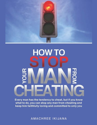 How to Stop Your Man from Cheating Every Man Has the Tendency to Cheat, But If You Know What to Do (how), You Can Stop Your Man from Cheating and Keep Him Faithfully Loving and Committed to Only You