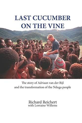 Last Cucumber on the Vine The Story of Adriaan Van Der Bijl and the Transformation of the Nduga People