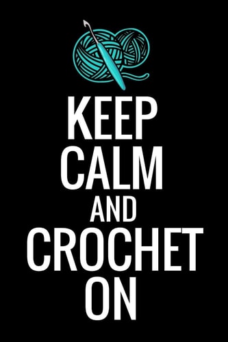Keep Calm and Crochet On Crocheting Diary - Organise 60 Crochet Projects & Keep Track of Patterns, Yarns, Hooks, Designs... - 125 Pages (6"x9")
