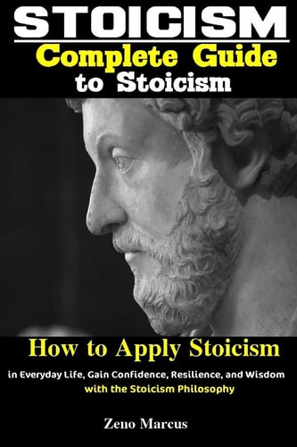Stoicism Complete Guide to Stoicism: How to Apply Stoicism in Everyday Life, Gain Confidence, Resilience, and Wisdom with the Stoicism Philosophy