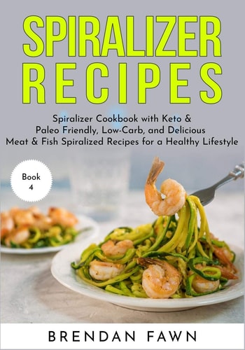 Spiralizer Recipes Spiralizer Cookbook with Keto & Paleo Friendly, Low-Carb, and Delicious Meat & Fish Spiralized Recipes for a Healthy Lifestyle