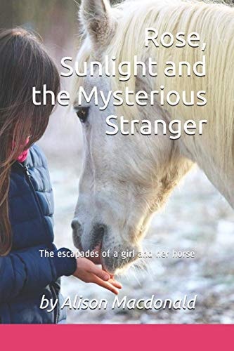 Rose, Sunlight and the Mysterious Stranger The Escapades of a Girl and Her Horse
