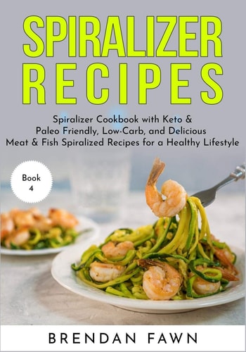 Spiralizer Recipes Spiralizer Cookbook with Keto & Paleo Friendly, Low-Carb, and Delicious Meat & Fish Spiralized Recipes for a Healthy Lifestyle